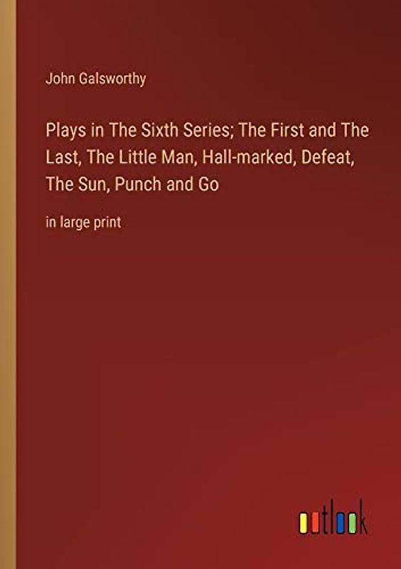 Plays in The Sixth Series; The First and The Last, The Little Man, Hall-marked, Defeat, The Sun, Punch and Go: in large print