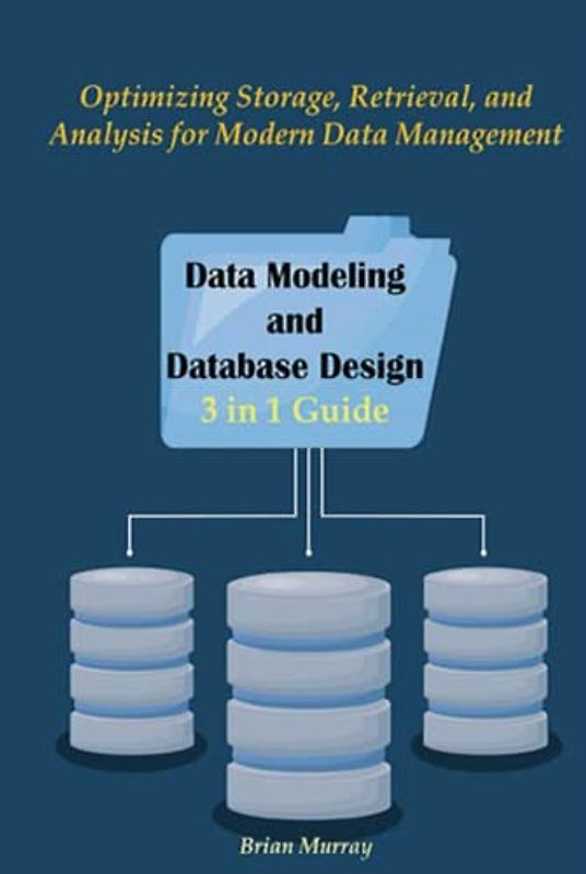 Data Modeling and Database Design: Optimizing Storage, Retrieval, and Analysis for Modern Data Management