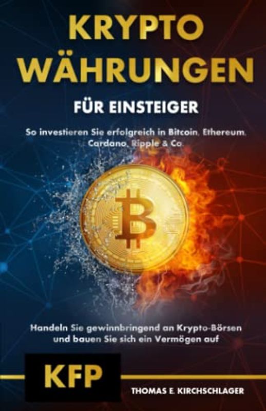 Kryptowährungen für Einsteiger - So investieren Sie erfolgreich in Bitcoin, Ethereum, Cardano, Ripple & Co.: Handeln Sie gewinnbringend an Krypto-Börsen und bauen Sie sich ein Vermögen auf