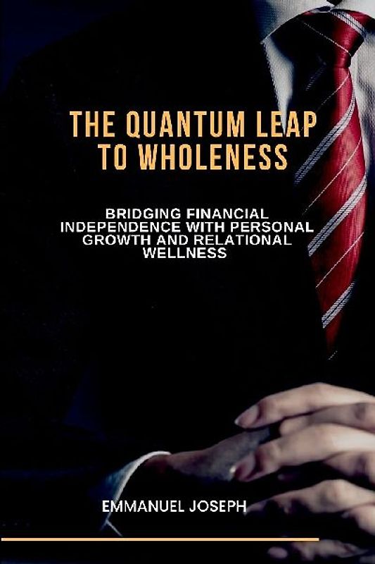 The Quantum Leap to Wholeness, Bridging Financial Independence with Personal Growth and Relational Wellness