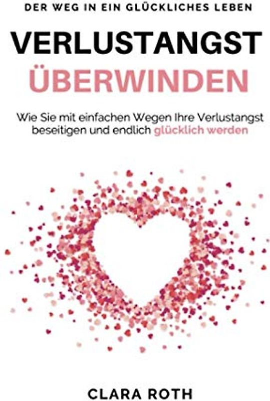 Verlustangst überwinden: Wie Sie mit einfachen Wegen Ihre Verlustangst beseitigen und endlich glücklich werden