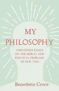 My Philosophy - And Other Essays on the Moral and Political Problems of Our Time
