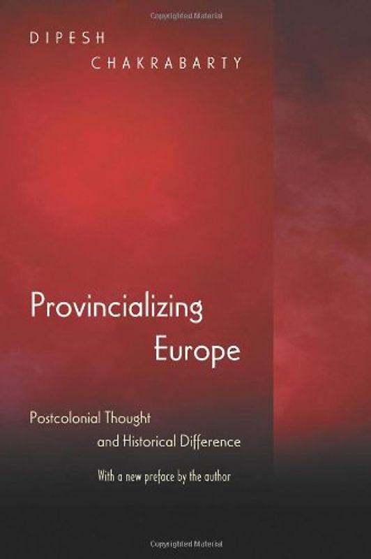 Provincializing Europe: Postcolonial Thought and Historical Difference (Princeton Studies in Culture/Power/History) - Chakrabarty, Dipesh