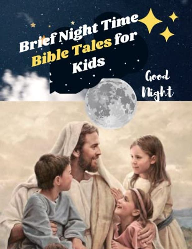 Brief Night Time Bible Tales for Kids: FULLY SUMMARIZED 120 BIBLE STORIES FOR ALL FROM AGE 3