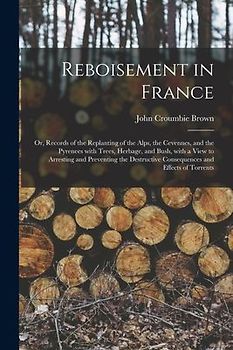 Reboisement in France: or, Records of the Replanting of the Alps, the Cevennes, and the Pyrenees With Trees, Herbage, and Bush, With a View t
