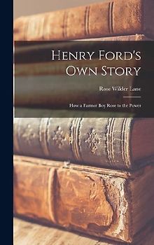 Henry Ford's Own Story; How a Farmer Boy Rose to the Power