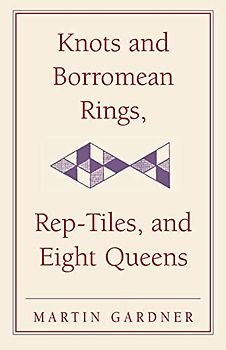 Knots and Borromean Rings, Rep-Tiles, and Eight Queens: Martin Gardner's Unexpected Hanging (The New Martin Gardner Mathematical Library, Band 4)