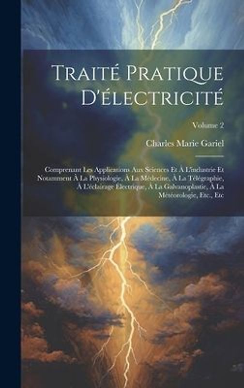 Traité Pratique D'électricité: Comprenant Les Applications Aux Sciences Et À L'industrie Et Notamment À La Physiologie, À La Médecine, À La Télégraph