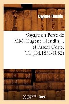 Voyage En Perse de MM. Eugène Flandin Et Pascal Coste. Tome 1 (Éd.1851-1852)