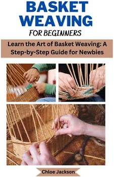 Basket weaving for beginners: Learn the Art of Basket Weaving: A Step-by-Step Guide for Newbies