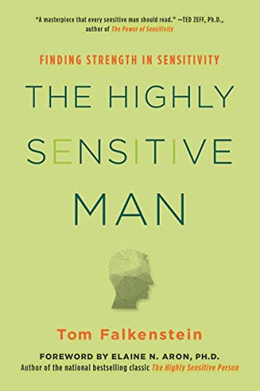 The Highly Sensitive Man: How Mastering Natural Insticts, Ethics, and Empathy Can Enrich Men's Lives and the Lives of Those Who Love Them: Finding Strength in Sensitivity