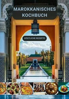 Marokkanisches Kochbuch - Köstliche Rezepte: Rein originelle und einfach anzuwendende Rezepte in Marokko, alle Arten von Couscous, Tajines, Errfissa, ... Essafa, gegrilltes Hähnchen und mehr...