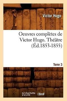 Oeuvres Complètes de Victor Hugo. Théâtre. Tome 3 (Éd.1853-1855)