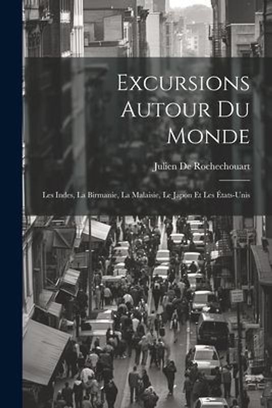 Excursions Autour Du Monde: Les Indes, La Birmanie, La Malaisie, Le Japon Et Les États-Unis