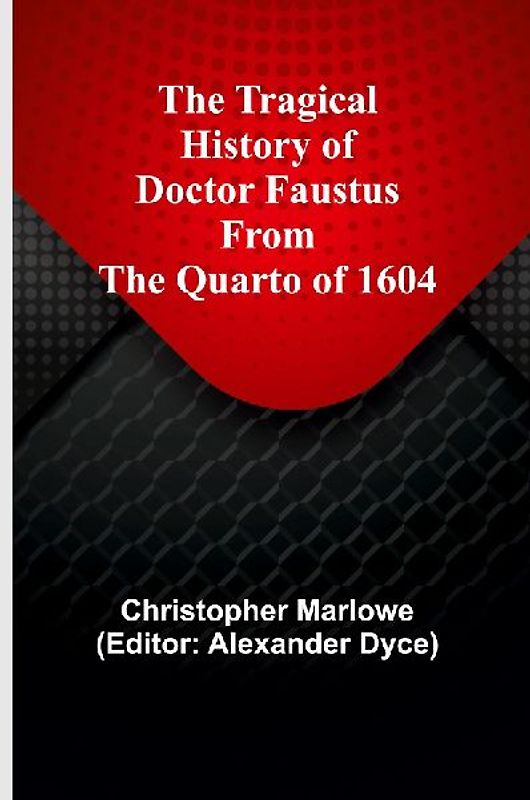 The Tragical History of Doctor Faustus From the Quarto of 1604