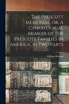 The Prescott Memorial, or, A Genealogical Memoir of the Prescott Families in America, in two Parts