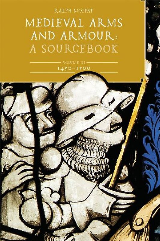 Medieval Arms and Armour: A Sourcebook. Volume III: 1450-1500