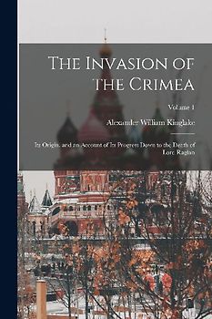 The Invasion of the Crimea: Its Origin, and an Account of Its Progress Down to the Death of Lord Raglan; Volume 1
