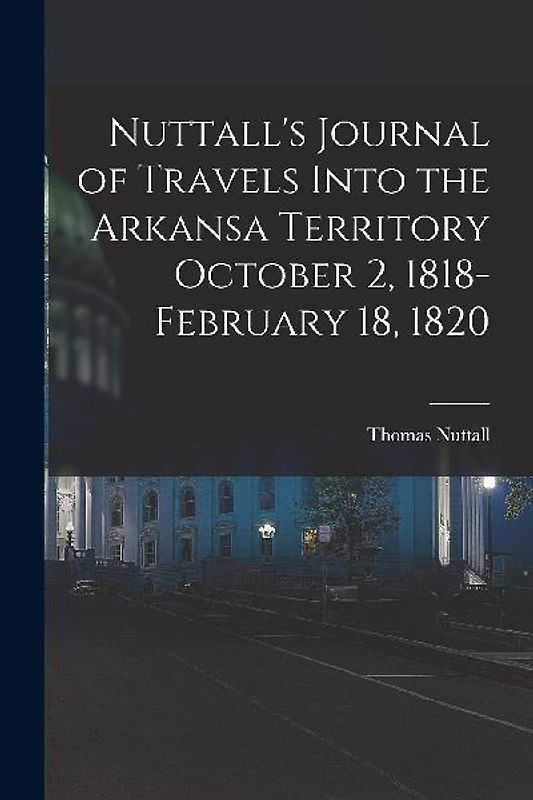 Nuttall's Journal of Travels Into the Arkansa Territory October 2, 1818-February 18, 1820