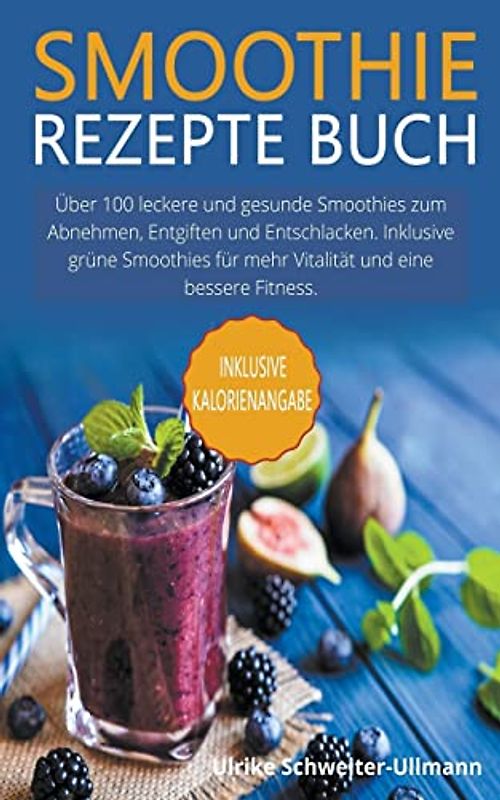 Smoothie Rezepte Buch: Über 100 leckere und gesunde Smoothies zum Abnehmen, Entgiften und Entschlacken. Inklusive grüne Smoothies für mehr Vitalität und eine bessere Fitness.