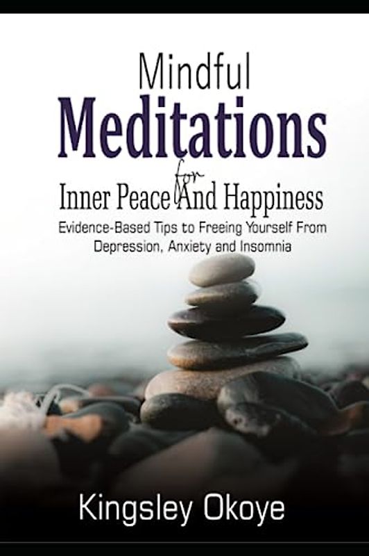 Mindful Meditations for Inner Peace and Happiness: Evidence-Based Tips to Freeing Yourself from Depression, Anxiety and Insomnia