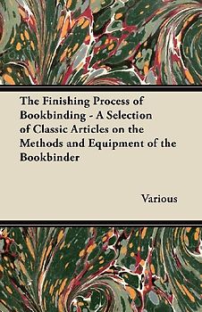 The Finishing Process of Bookbinding - A Selection of Classic Articles on the Methods and Equipment of the Bookbinder