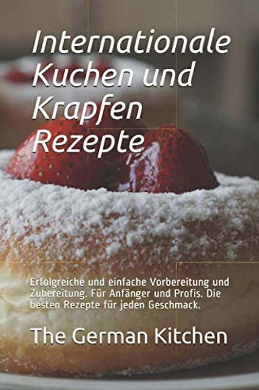 Internationale Kuchen und Krapfen Rezepte: Erfolgreiche und einfache Vorbereitung und Zubereitung. Für Anfänger und Profis. Die besten Rezepte für jeden Geschmack.