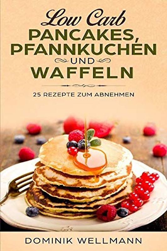 Low Carb Pancakes, Pfannkuchen und Waffeln - 25 Rezepte zum Abnehmen