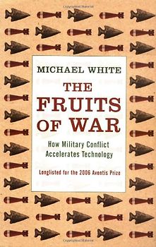 The Fruits Of War: How Military Conflict Accelerates Technology - White, Michael