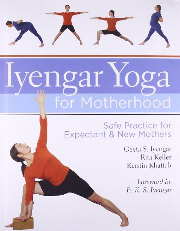 Iyengar Yoga for Motherhood: Safe Practice for Expectant & New Mothers: Safe Practice for Expectant and New Mothers - Iyengar, Geeta S.
