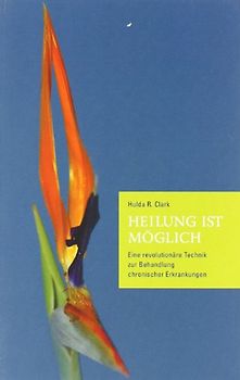 Heilung ist möglich: Eine revolutionäre Technik zur Behandlung chronischer Erkrankungen - Hulda R. Clark