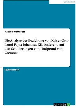 Die Analyse der Beziehung von Kaiser Otto I. und Papst Johannes XII. basierend auf den Schilderungen von Liudprand von Cremona