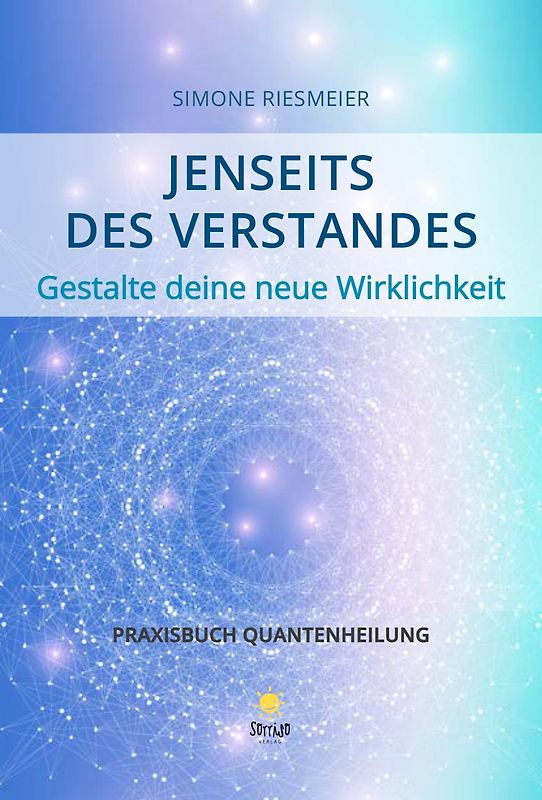 Jenseits des Verstandes – Gestalte deine neue Wirklichkeit - Praxisbuch Quantenheilung