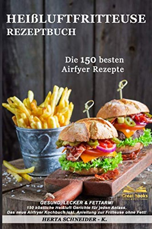 Heißluftfritteuse Rezeptbuch: GESUND, LECKER & FETTARM! 150 köstliche Heißluft Gerichte für jeden Anlass. Das neue Airfryer Kochbuch inkl. Anleitung zur Fritteuse ohne Fett!