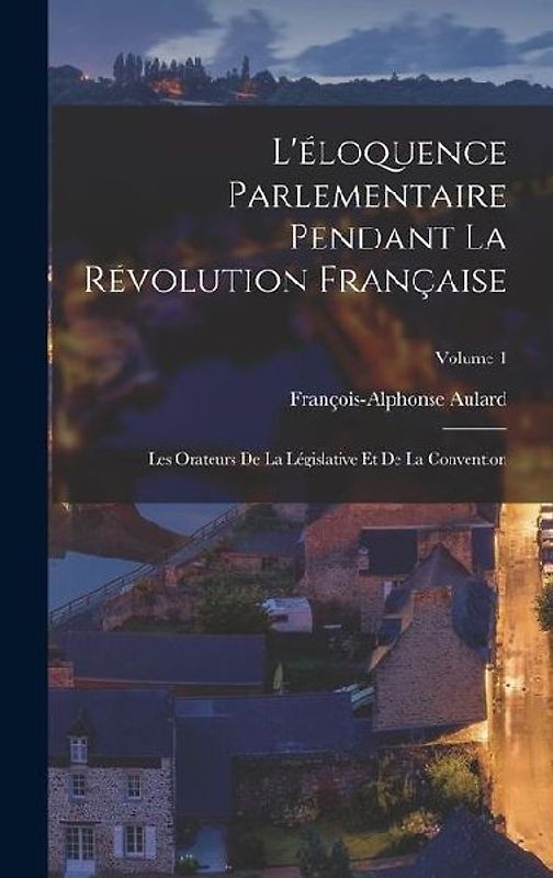 L'éloquence Parlementaire Pendant La Révolution Française: Les Orateurs De La Législative Et De La Convention; Volume 1