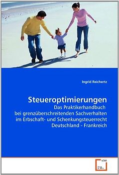 Steueroptimierungen: Das Praktikerhandbuch  bei grenzüberschreitenden Sachverhalten im Erbschaft- und Schenkungsteuerrecht Deutschland - Frankreich - Ingrid Reichertz