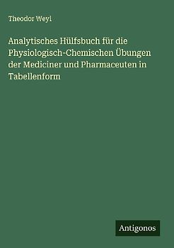 Analytisches Hülfsbuch für die Physiologisch-Chemischen Übungen der Mediciner und Pharmaceuten in Tabellenform
