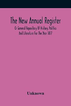 The New Annual Register, Or General Repository Of History, Politics And Literature For The Year 1817