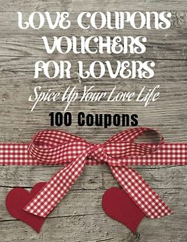 100 Coupons Vouchers of Love for Your Sweetheart: For Him Her Wife Husband Girlfriend Boyfriend Spice Up Your Love Life. Valentine's Day Birthday Anniversary Special Gift