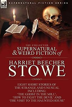 The Collected Supernatural and Weird Fiction of Harriet Beecher Stowe