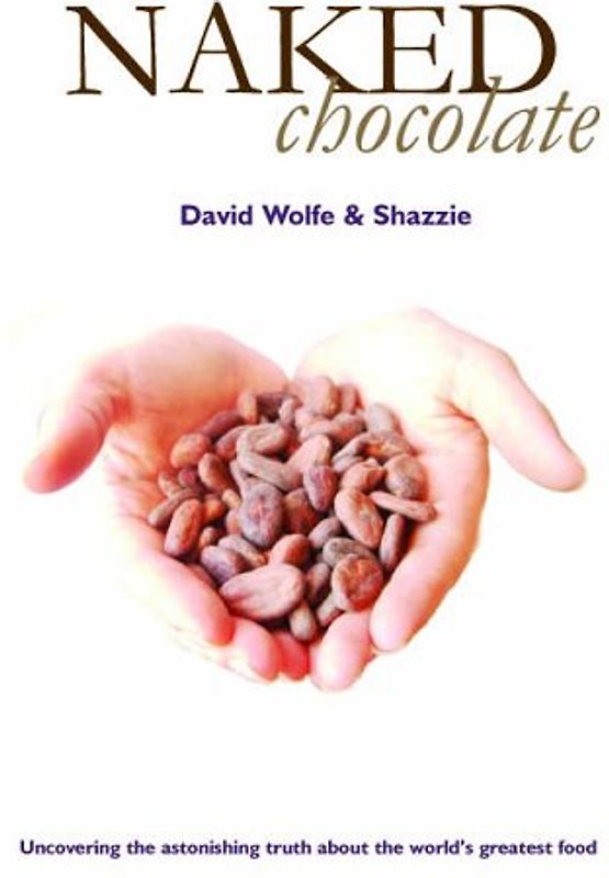 Naked Chocolate: Uncovering the Astonishing Truth About the World's Greatest Food