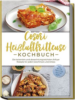 Cosori Heißluftfritteuse Kochbuch: Die leckersten und abwechslungsreichsten Airfryer Rezepte für jeden Geschmack und Anlass - inkl. Broten, Fingerfood, Salaten & Dips