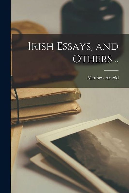 Irish Essays, and Others ..