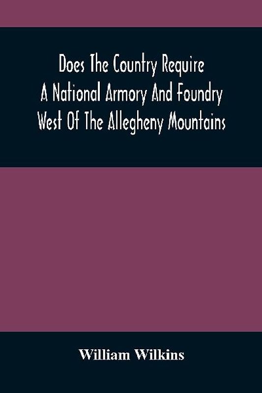 Does The Country Require A National Armory And Foundry West Of The Allegheny Mountains ; If It Does, Where Should They Be Located?