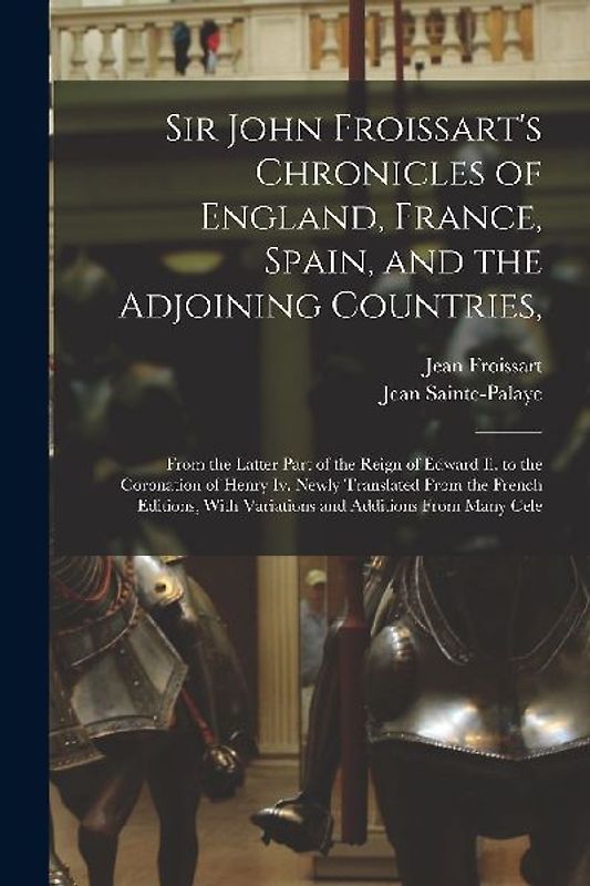 Sir John Froissart's Chronicles of England, France, Spain, and the Adjoining Countries,: From the Latter Part of the Reign of Edward Ii. to the Corona