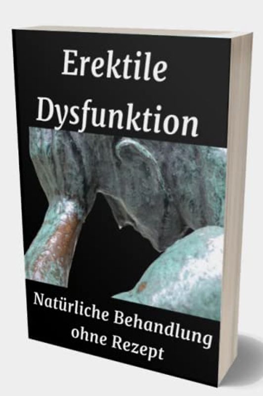 Erektile Dysfunktion: Natürliche Behandlung ohne Rezept: Natürliche Behandlung von Erektionsstörungen, Aphrodisiaka und Impotenzbehandlungen ... weibliche Libido mit Rezepten
