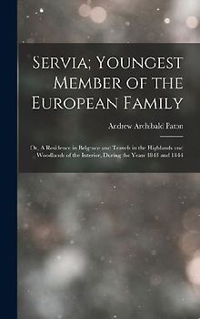 Servia; Youngest Member of the European Family: Or, A Residence in Belgrade and Travels in the Highlands and Woodlands of the Interior, during the yea