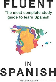 Fluent in Spanish: The most complete study guide to learn Spanish (Spanish Language Learning Guide for Beginners, Band 1)