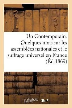Un Contemporain. Quelques Mots Sur Les Assemblées Nationales Et Le Suffrage Universel En France