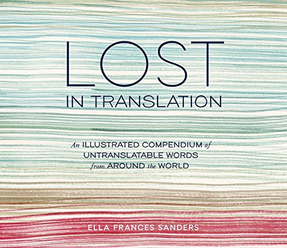 Lost in Translation: An Illustrated Compendium of Untranslatable Words from Around the World - Sanders, Ella Frances